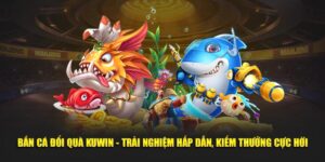 Bắn Cá Đổi Quà Kuwin - Trải Nghiệm Hấp Dẫn, Kiếm Thưởng Cực Hời