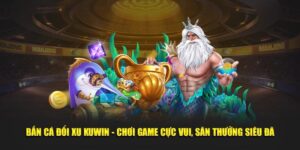 Bắn Cá Đổi Xu KUWIN - Chơi Game Cực Vui, Săn Thưởng Siêu Đã
