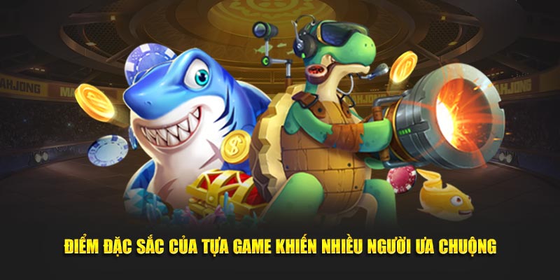 Điểm đặc sắc của tựa game khiến nhiều người ưa chuộng