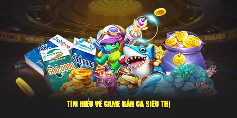 Tìm hiểu về bắn cá siêu thị