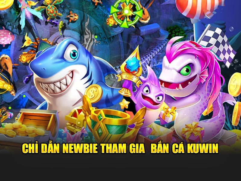 Chỉ dẫn newbie tham gia bắn cá KUWIN
