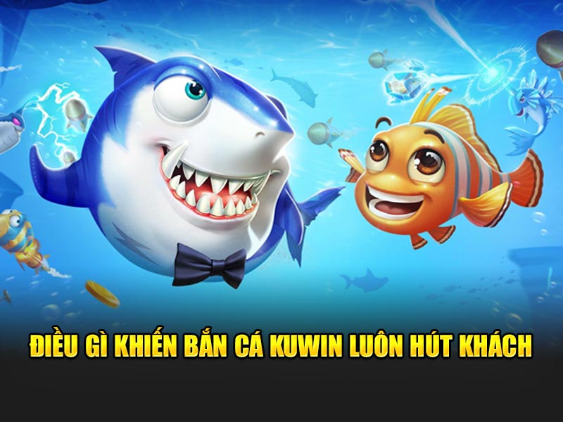 Điều gì khiến bắn cá KUWIN luôn hút khách