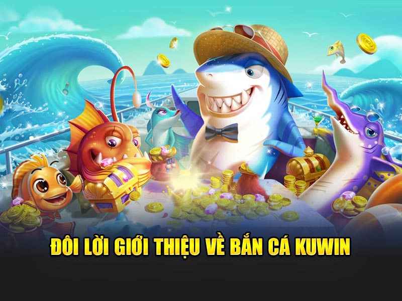 Đôi lời giới thiệu về bắn cá KUWIN