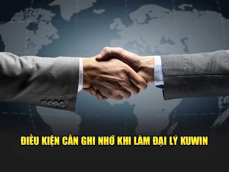 Điều kiện cần ghi nhớ khi làm đại lý KUWIN