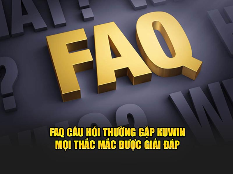 FAQ Câu Hỏi Thường Gặp KUWIN - Mọi Thắc Mắc Được Giải Đáp