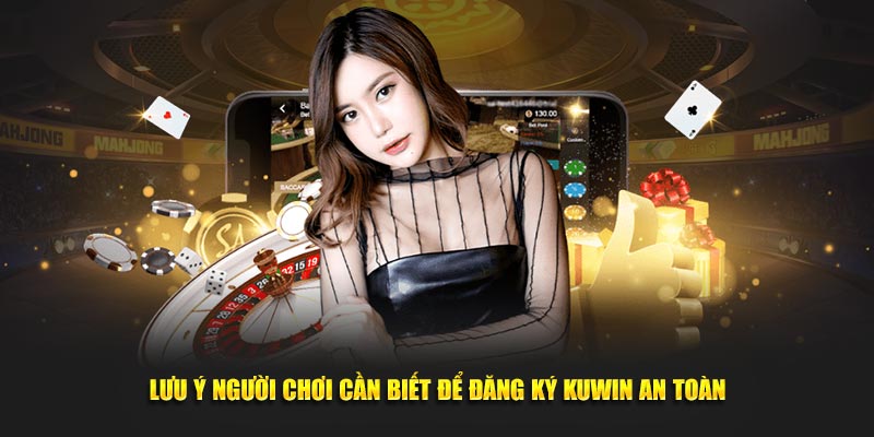 Lưu ý người chơi cần biết để đăng ký KUWIN an toàn