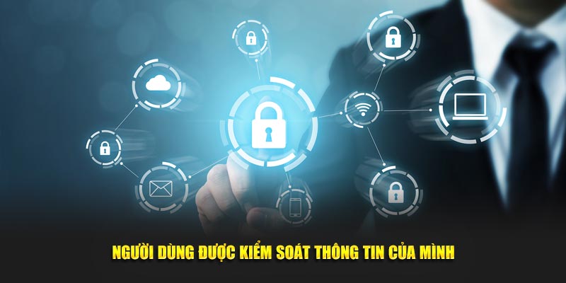 Người dùng được kiểm soát thông tin của mình