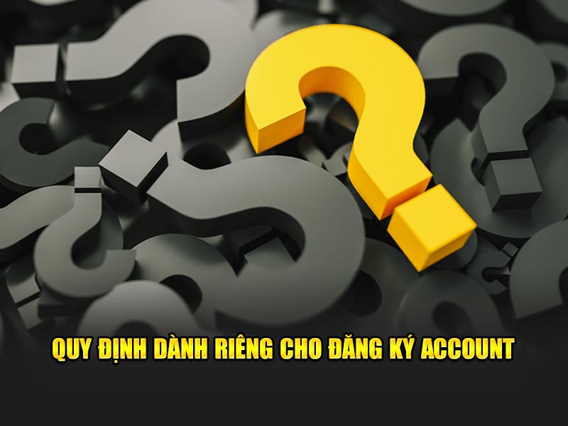 Quy định dành riêng cho đăng ký account