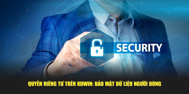 Quyền Riêng Tư KUWIN: Top 1 Bảo Mật Dữ Liệu Người Dùng