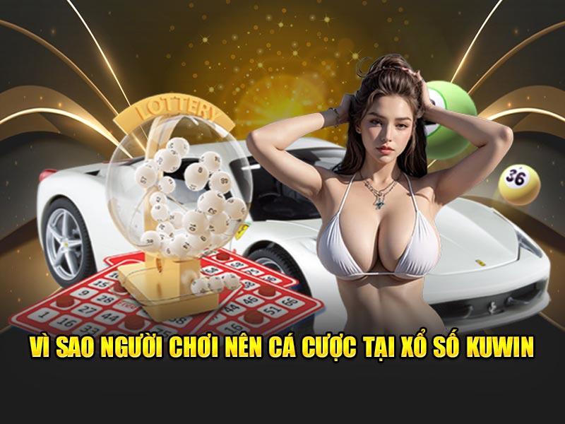 Vì sao người chơi nên cá cược tại xổ số Kuwin