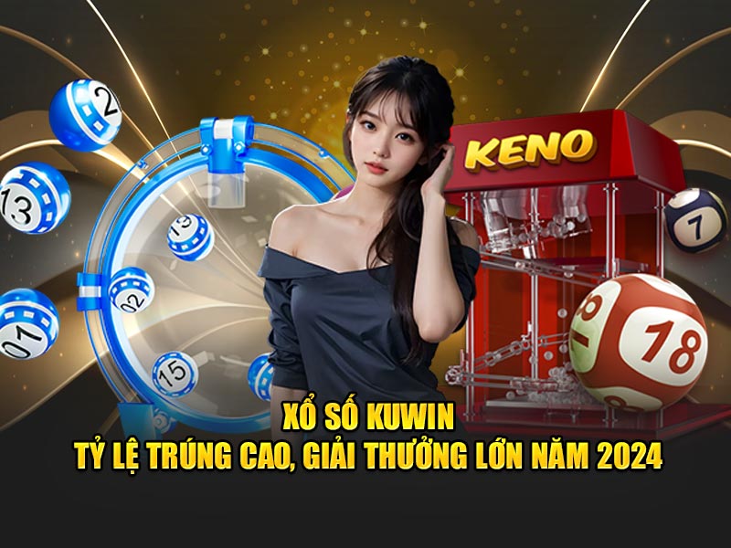 Xổ Số KUWIN- Tỷ Lệ Trúng Cao, Giải Thưởng Lớn Năm 2024
